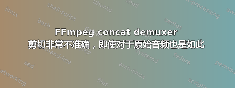 FFmpeg concat demuxer 剪切非常不准确，即使对于原始音频也是如此