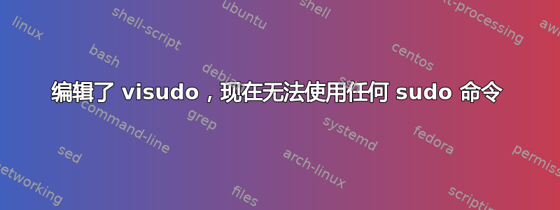 编辑了 visudo，现在无法使用任何 sudo 命令