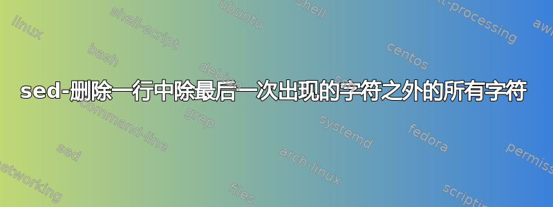 sed-删除一行中除最后一次出现的字符之外的所有字符