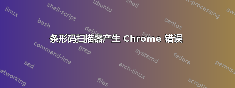 条形码扫描器产生 Chrome 错误