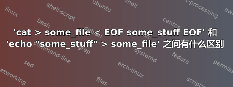 'cat > some_file < EOF some_stuff EOF' 和 'echo "some_stuff" > some_file' 之间有什么区别