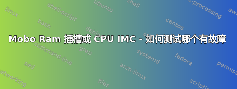 Mobo Ram 插槽或 CPU IMC - 如何测试哪个有故障