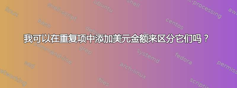 我可以在重复项中添加美元金额来区分它们吗？