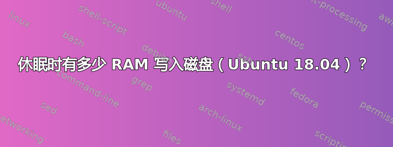 休眠时有多少 RAM 写入磁盘（Ubuntu 18.04）？