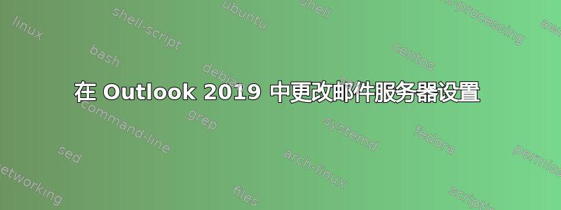 在 Outlook 2019 中更改邮件服务器设置