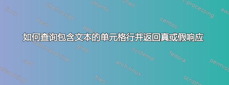 如何查询包含文本的单元格行并返回真或假响应