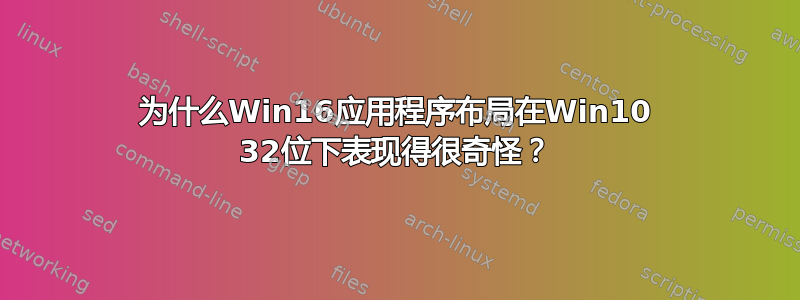 为什么Win16应用程序布局在Win10 32位下表现得很奇怪？