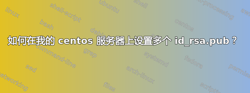 如何在我的 centos 服务器上设置多个 id_rsa.pub？