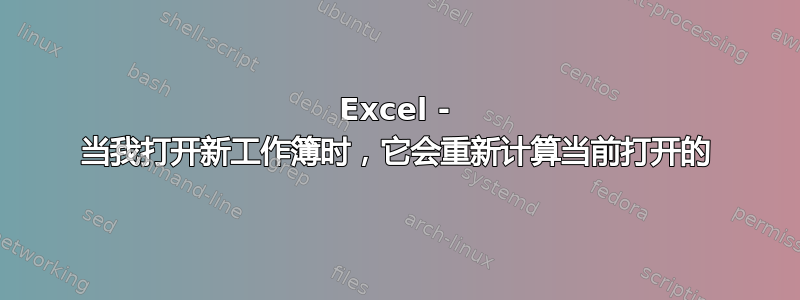 Excel - 当我打开新工作簿时，它会重新计算当前打开的