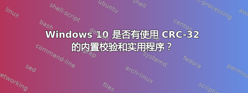 Windows 10 是否有使用 CRC-32 的内置校验和实用程序？