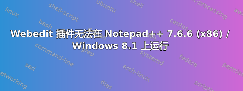 Webedit 插件无法在 Notepad++ 7.6.6 (x86) / Windows 8.1 上运行