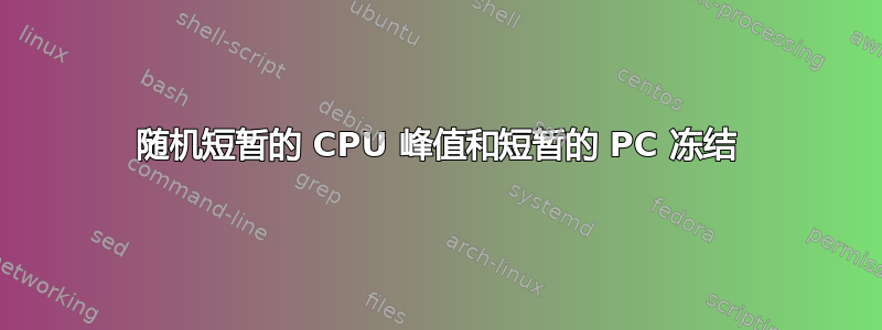 随机短暂的 CPU 峰值和短暂的 PC 冻结