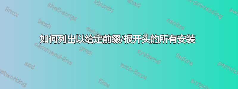 如何列出以给定前缀/根开头的所有安装