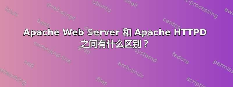 Apache Web Server 和 Apache HTTPD 之间有什么区别？