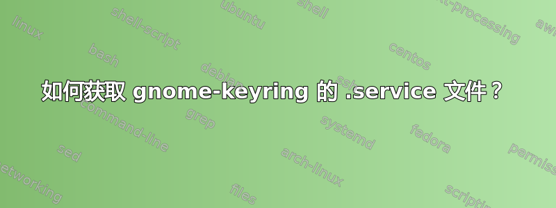 如何获取 gnome-keyring 的 .service 文件？