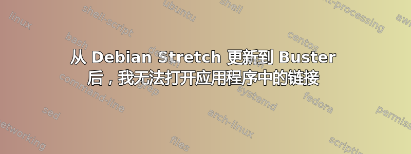 从 Debian Stretch 更新到 Buster 后，我无法打开应用程序中的链接