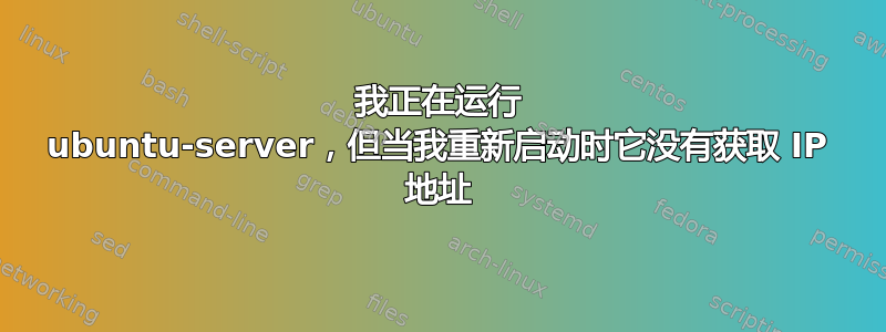 我正在运行 ubuntu-server，但当我重新启动时它没有获取 IP 地址