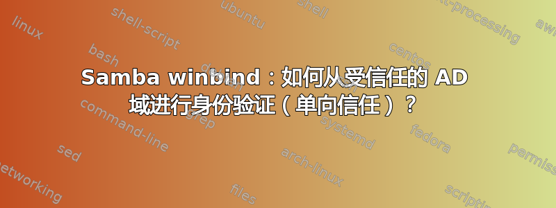 Samba winbind：如何从受信任的 AD 域进行身份验证（单向信任）？