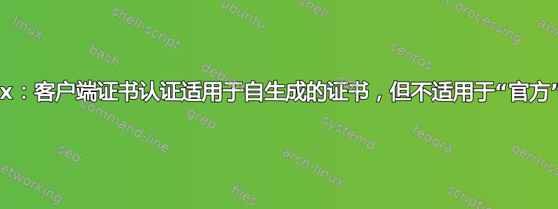 Nginx：客户端证书认证适用于自生成的证书，但不适用于“官方”证书