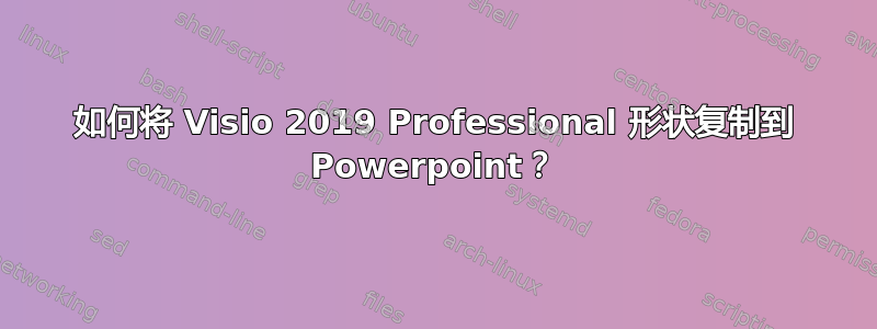 如何将 Visio 2019 Professional 形状复制到 Powerpoint？