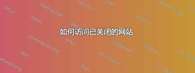 如何访问已关闭的网站