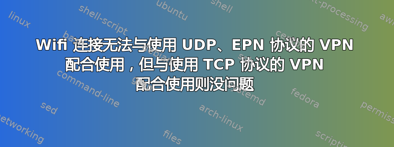 Wifi 连接无法与使用 UDP、EPN 协议的 VPN 配合使用，但与使用 TCP 协议的 VPN 配合使用则没问题
