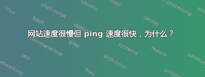 网站速度很慢但 ping 速度很快，为什么？