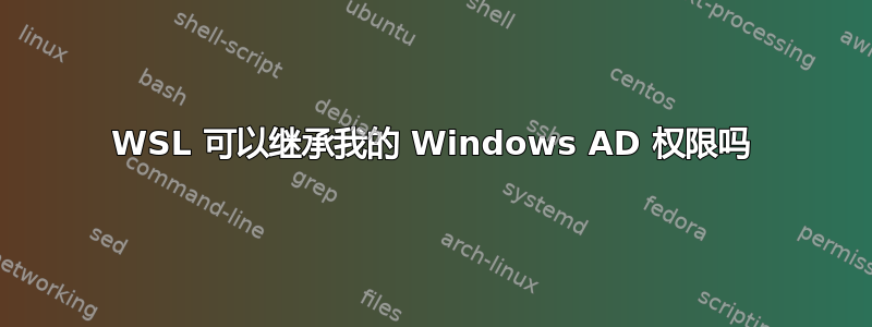 WSL 可以继承我的 Windows AD 权限吗