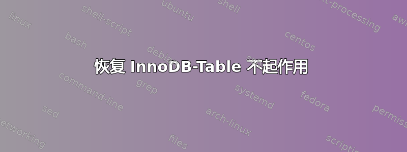 恢复 InnoDB-Table 不起作用