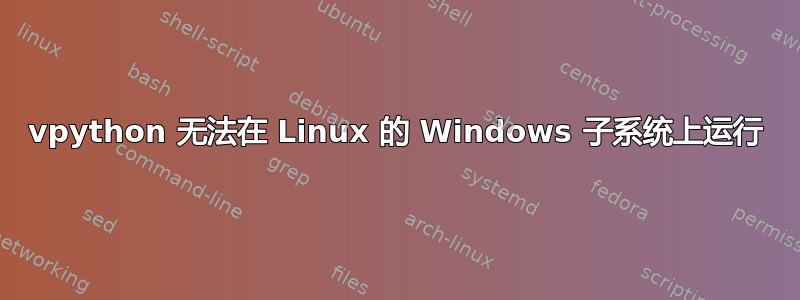 vpython 无法在 Linux 的 Windows 子系统上运行