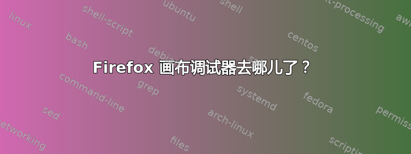 Firefox 画布调试器去哪儿了？