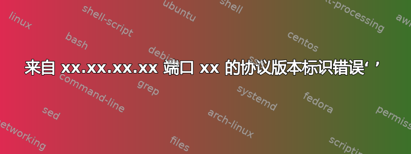 来自 xx.xx.xx.xx 端口 xx 的协议版本标识错误‘ ’