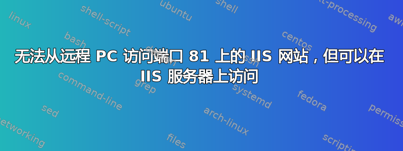 无法从远程 PC 访问端口 81 上的 IIS 网站，但可以在 IIS 服务器上访问