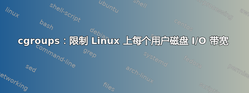 cgroups：限制 Linux 上每个用户磁盘 I/O 带宽