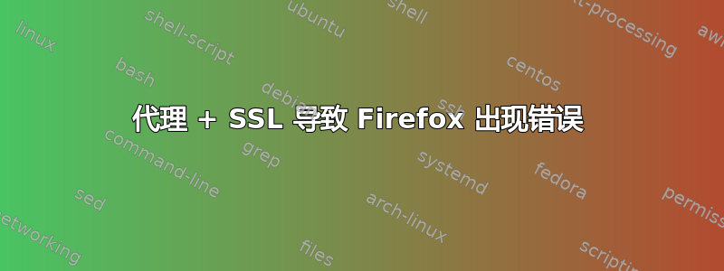 代理 + SSL 导致 Firefox 出现错误