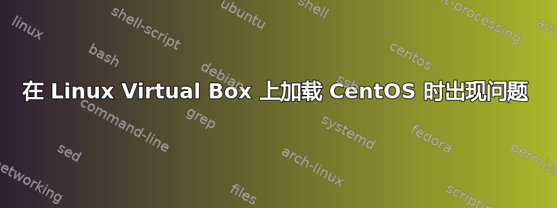 在 Linux Virtual Box 上加载 CentOS 时出现问题