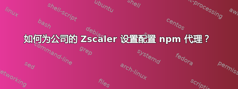 如何为公司的 Zscaler 设置配置 npm 代理？