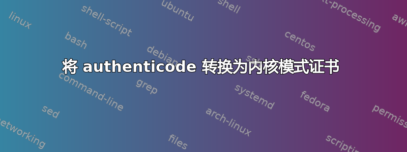 将 authenticode 转换为内核模式证书