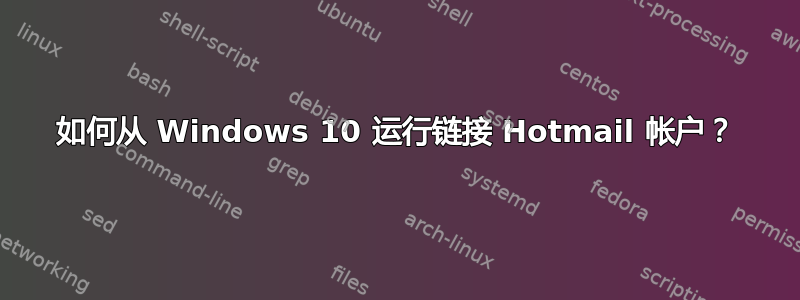 如何从 Windows 10 运行链接 Hotmail 帐户？