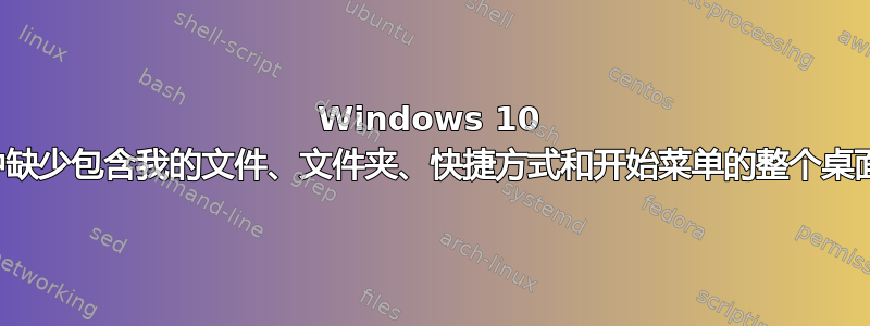 Windows 10 中缺少包含我的文件、文件夹、快捷方式和开始菜单的整个桌面