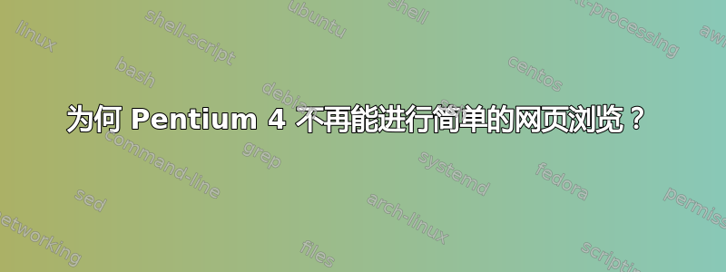 为何 Pentium 4 不再能进行简单的网页浏览？