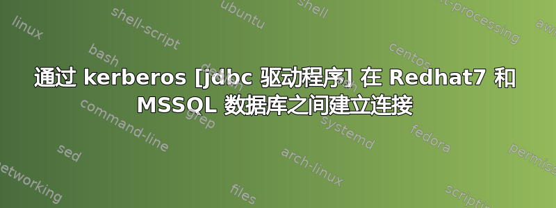 通过 kerberos [jdbc 驱动程序] 在 Redhat7 和 MSSQL 数据库之间建立连接