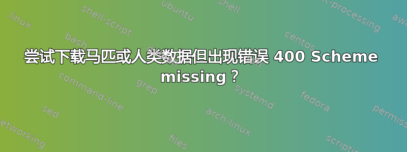 尝试下载马匹或人类数据但出现错误 400 Scheme missing？