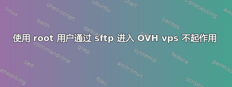 使用 root 用户通过 sftp 进入 OVH vps 不起作用