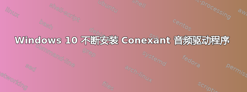 Windows 10 不断安装 Conexant 音频驱动程序