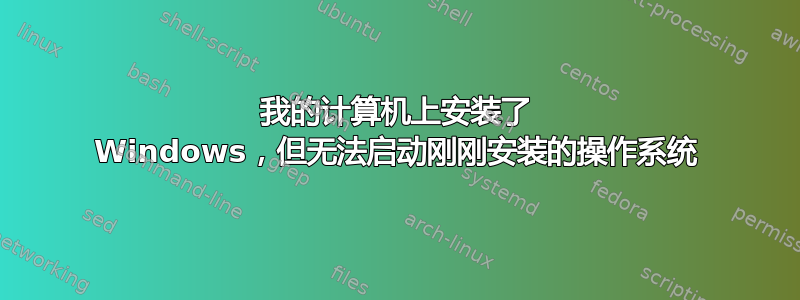 我的计算机上安装了 Windows，但无法启动刚刚安装的操作系统