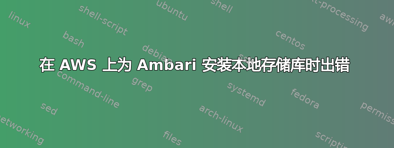 在 AWS 上为 Ambari 安装本地存储库时出错