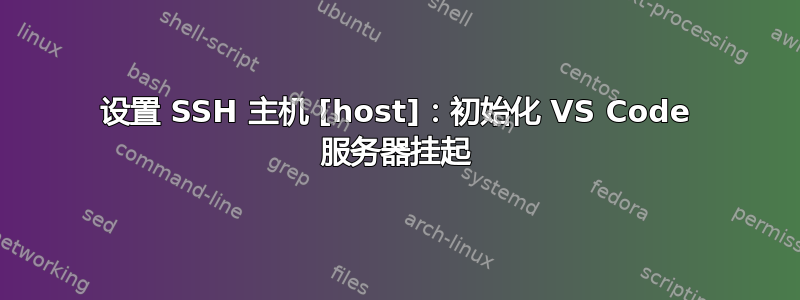 设置 SSH 主机 [host]：初始化 VS Code 服务器挂起