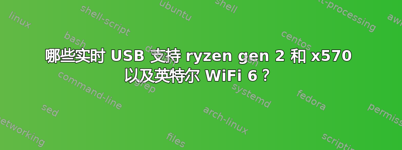 哪些实时 USB 支持 ryzen gen 2 和 x570 以及英特尔 WiFi 6？