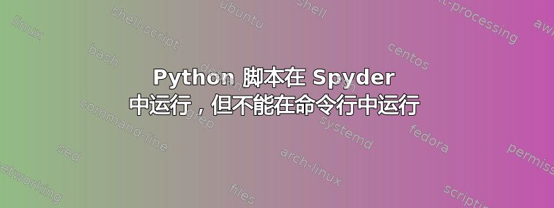 Python 脚本在 Spyder 中运行，但不能在命令行中运行